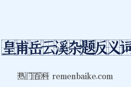 皇甫岳云溪杂题反义词是什么意思的图片
